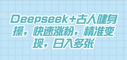 Deepseek+古人健身操，快速涨粉，精准变现，日入多张网赚项目-副业赚钱-互联网创业-资源整合小白搞钱网,分享免费网赚项目,网创资源,视频教程,网络资源的休闲小站
