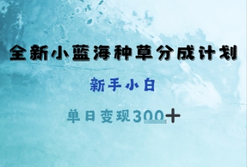 全新小蓝海种草分成计划，新手小白，单日变现3张+网赚项目-副业赚钱-互联网创业-资源整合小白搞钱网,分享免费网赚项目,网创资源,视频教程,网络资源的休闲小站