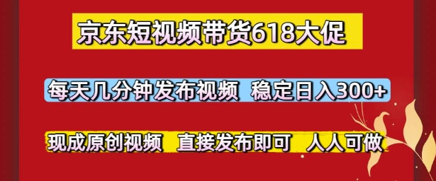 京东短视频带货618大促，每天几分钟发布视频，稳定日入3张+，现成原创视频，直接发布即可【揭秘】网赚项目-副业赚钱-互联网创业-资源整合小白搞钱网,分享免费网赚项目,网创资源,视频教程,网络资源的休闲小站