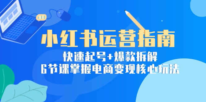 （15054期）小红书运营指南：快速起号+爆款拆解，6节课掌握电商变现核心玩法网赚项目-副业赚钱-互联网创业-资源整合小白搞钱网,分享免费网赚项目,网创资源,视频教程,网络资源的休闲小站