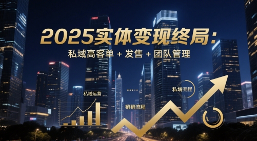 2025实体变现终局：私域高客单+发售+团队管理网赚项目-副业赚钱-互联网创业-资源整合小白搞钱网,分享免费网赚项目,网创资源,视频教程,网络资源的休闲小站