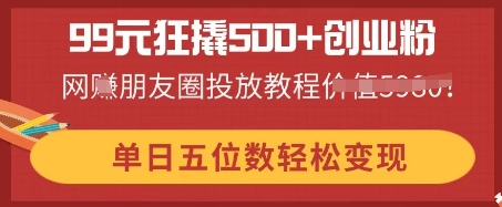 99元狂撬500+创业粉，单日五位数轻松变现，网创朋友圈投放教程网赚项目-副业赚钱-互联网创业-资源整合小白搞钱网,分享免费网赚项目,网创资源,视频教程,网络资源的休闲小站