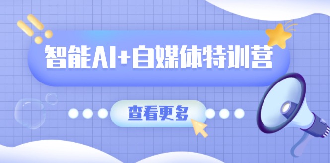 （14129期）智能AI+自媒体特训营：涵盖文本创作、图像创作、视频创作和职场办公几大类网赚项目-副业赚钱-互联网创业-资源整合小白搞钱网,分享免费网赚项目,网创资源,视频教程,网络资源的休闲小站