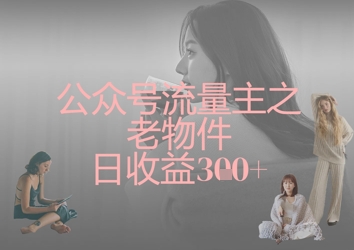 公众号流量主之老物件日收益300+网赚项目-副业赚钱-互联网创业-资源整合小白搞钱网,分享免费网赚项目,网创资源,视频教程,网络资源的休闲小站