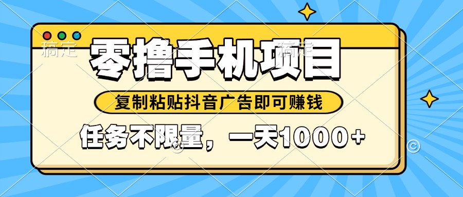 （14752期）2025年最新手机零撸小项目，复制粘贴抖音广告即可赚钱，平台大水，任务…网赚项目-副业赚钱-互联网创业-资源整合小白搞钱网,分享免费网赚项目,网创资源,视频教程,网络资源的休闲小站