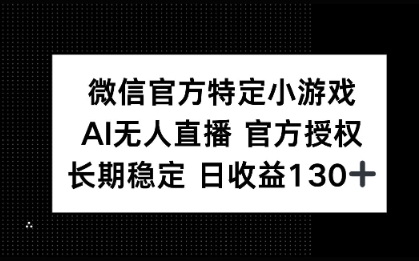 微信官方特定小游戏，AI无人直播官方授权不封号，长期稳定 日收益100+网赚项目-副业赚钱-互联网创业-资源整合小白搞钱网,分享免费网赚项目,网创资源,视频教程,网络资源的休闲小站