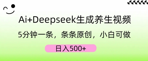 AI+Deepseek生成养生视频，5分钟一条，条条原创，小白可做，日入5张网赚项目-副业赚钱-互联网创业-资源整合小白搞钱网,分享免费网赚项目,网创资源,视频教程,网络资源的休闲小站