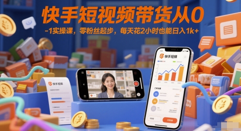 快手短视频带货从0-1实操课，零粉丝起步，每天花2小时也能日入1k+网赚项目-副业赚钱-互联网创业-资源整合小白搞钱网,分享免费网赚项目,网创资源,视频教程,网络资源的休闲小站