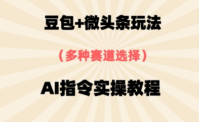 豆包+微头条赛道，用AI指令写出10W+爆文全流程详细拆解网赚项目-副业赚钱-互联网创业-资源整合小白搞钱网,分享免费网赚项目,网创资源,视频教程,网络资源的休闲小站