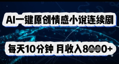 AI一键原创情感小说连续剧，多平台批量发布，每天10分钟，月收入8k网赚项目-副业赚钱-互联网创业-资源整合小白搞钱网,分享免费网赚项目,网创资源,视频教程,网络资源的休闲小站