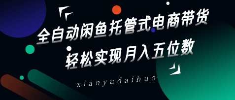 全自动闲鱼托管式电商带货，轻松实现月入五位数【揭秘】网赚项目-副业赚钱-互联网创业-资源整合小白搞钱网,分享免费网赚项目,网创资源,视频教程,网络资源的休闲小站