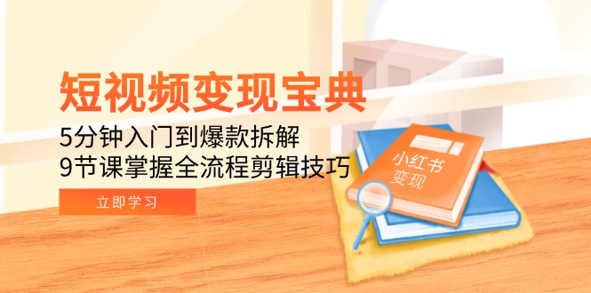 （15055期）短视频变现宝典：5分钟入门到爆款拆解，9节课掌握全流程剪辑技巧网赚项目-副业赚钱-互联网创业-资源整合小白搞钱网,分享免费网赚项目,网创资源,视频教程,网络资源的休闲小站