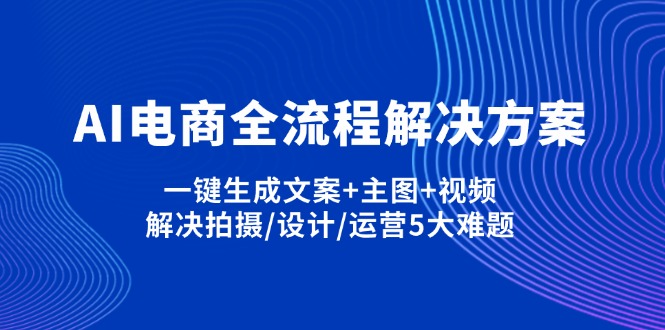 （14200期）AI电商全流程解决方案,一键生成文案+主图+视频,解决拍摄/设计/运营5大难题网赚项目-副业赚钱-互联网创业-资源整合小白搞钱网,分享免费网赚项目,网创资源,视频教程,网络资源的休闲小站