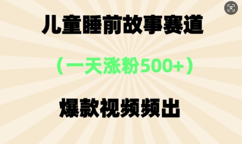 ⼉童睡前故事，⼀天涨粉500+，爆款视频频出网赚项目-副业赚钱-互联网创业-资源整合小白搞钱网,分享免费网赚项目,网创资源,视频教程,网络资源的休闲小站