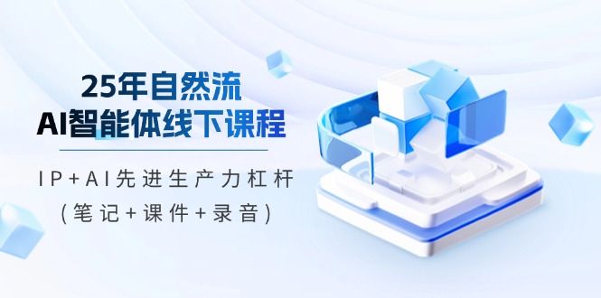 （14294期）25年自然流AI智能体线下课程，IP+AI先进生产力杠杆(笔记+课件+录音)网赚项目-副业赚钱-互联网创业-资源整合小白搞钱网,分享免费网赚项目,网创资源,视频教程,网络资源的休闲小站