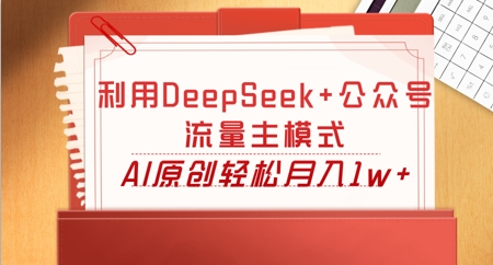 利用DeepSeek+公众号流量主模式，AI原创轻松月入1w+网赚项目-副业赚钱-互联网创业-资源整合小白搞钱网,分享免费网赚项目,网创资源,视频教程,网络资源的休闲小站
