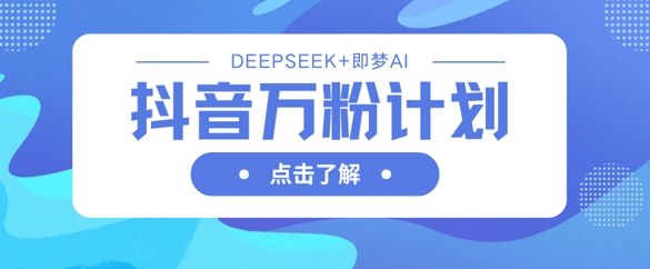 抖音万粉计划，利用DeepSeek+即梦AI生成视频，快速涨到万粉网赚项目-副业赚钱-互联网创业-资源整合小白搞钱网,分享免费网赚项目,网创资源,视频教程,网络资源的休闲小站