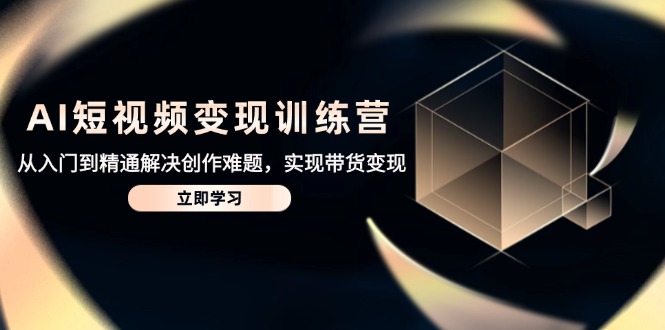 （14685期）AI短视频变现训练营，从入门到精通解决创作难题，实现带货变现网赚项目-副业赚钱-互联网创业-资源整合小白搞钱网,分享免费网赚项目,网创资源,视频教程,网络资源的休闲小站