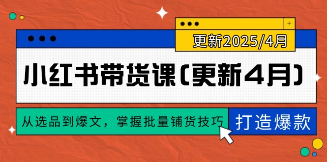 （14661期）小红书带货课(更新4月)，从选品到爆文，掌握批量铺货技巧，0到1打造爆款网赚项目-副业赚钱-互联网创业-资源整合小白搞钱网,分享免费网赚项目,网创资源,视频教程,网络资源的休闲小站