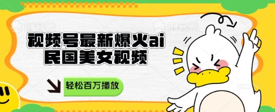 视频号最新爆火ai民国美女视频，轻松百万播放，结合带货日入数张网赚项目-副业赚钱-互联网创业-资源整合小白搞钱网,分享免费网赚项目,网创资源,视频教程,网络资源的休闲小站