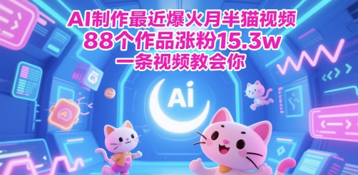 AI制作最近爆火月半猫视频，88个作品涨粉15.3w，一条视频教会你网赚项目-副业赚钱-互联网创业-资源整合小白搞钱网,分享免费网赚项目,网创资源,视频教程,网络资源的休闲小站