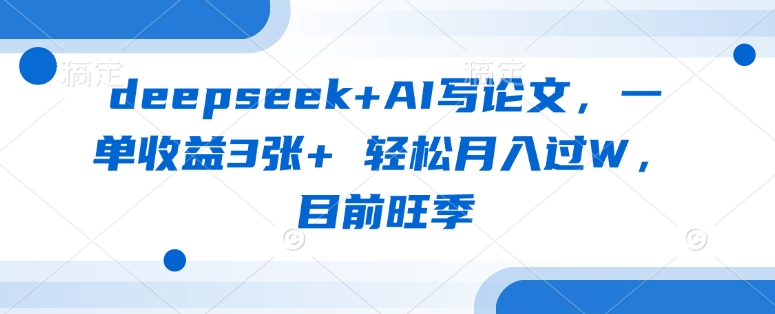 deepseek+AI写论文，一单收益3张+ 轻松月入过W，目前旺季网赚项目-副业赚钱-互联网创业-资源整合小白搞钱网,分享免费网赚项目,网创资源,视频教程,网络资源的休闲小站