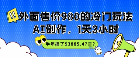外面售价980的冷门玩法，AI创作，1天3小时，半年搞了53885.47？网赚项目-副业赚钱-互联网创业-资源整合小白搞钱网,分享免费网赚项目,网创资源,视频教程,网络资源的休闲小站