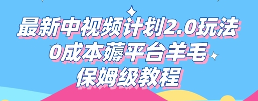 最新中视频计划2.0玩法，0成本薅平台羊毛，保姆级教程网赚项目-副业赚钱-互联网创业-资源整合小白搞钱网,分享免费网赚项目,网创资源,视频教程,网络资源的休闲小站