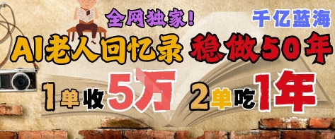 AI帮老人写回忆录，可以稳做50年的蓝海赛道，一单收2-3W，2单吃一年，长久可持续网赚项目-副业赚钱-互联网创业-资源整合小白搞钱网,分享免费网赚项目,网创资源,视频教程,网络资源的休闲小站