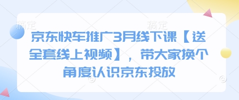 京东快车推广3月线下课【送全套线上视频】，带大家换个角度认识京东投放网赚项目-副业赚钱-互联网创业-资源整合小白搞钱网,分享免费网赚项目,网创资源,视频教程,网络资源的休闲小站