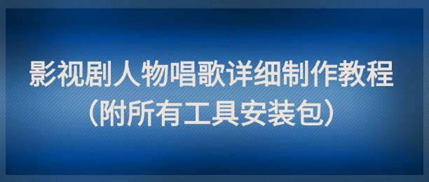 影视剧人物唱歌详细制作教程，点赞量动辄几十W（附所有工具安装包）网赚项目-副业赚钱-互联网创业-资源整合小白搞钱网,分享免费网赚项目,网创资源,视频教程,网络资源的休闲小站