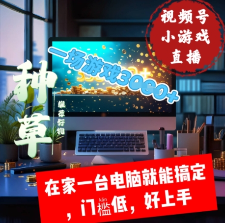 视频号小游戏直播，在家一台电脑就能搞定门槛低，好上手网赚项目-副业赚钱-互联网创业-资源整合小白搞钱网,分享免费网赚项目,网创资源,视频教程,网络资源的休闲小站