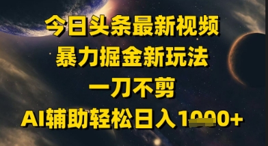 今日头条最新美女视频暴力掘金新玩法，一刀不剪，AI辅助轻松日入1k+网赚项目-副业赚钱-互联网创业-资源整合小白搞钱网,分享免费网赚项目,网创资源,视频教程,网络资源的休闲小站