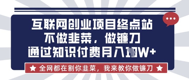 互联网创业尽头-不做韭菜，做镰刀，通过知识付费月入10个【揭秘】网赚项目-副业赚钱-互联网创业-资源整合小白搞钱网,分享免费网赚项目,网创资源,视频教程,网络资源的休闲小站