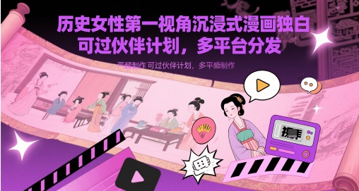 历史女性第一视角沉浸式漫画独白解说视频制作，可过伙伴计划，多平台分发网赚项目-副业赚钱-互联网创业-资源整合小白搞钱网,分享免费网赚项目,网创资源,视频教程,网络资源的休闲小站