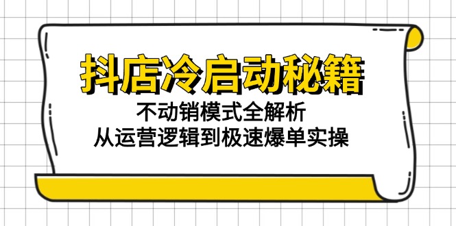 （15001期）抖店冷启动秘籍：不动销模式全解析，从运营逻辑到极速爆单实操网赚项目-副业赚钱-互联网创业-资源整合小白搞钱网,分享免费网赚项目,网创资源,视频教程,网络资源的休闲小站