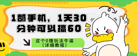 1部手机，1天30分钟可以搞60，这个0撸玩法牛逼（详细教程）网赚项目-副业赚钱-互联网创业-资源整合小白搞钱网,分享免费网赚项目,网创资源,视频教程,网络资源的休闲小站