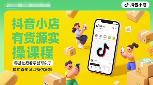 抖音小店有货源实操课程，零基础跟着学就可以了，模式直接可以模仿复制(更新6月)网赚项目-副业赚钱-互联网创业-资源整合小白搞钱网,分享免费网赚项目,网创资源,视频教程,网络资源的休闲小站