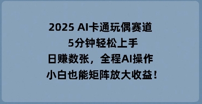 2025 AI卡通玩偶赛道，5分钟轻松上手，日入数张，全程AI操作，小白也能矩阵放大收益网赚项目-副业赚钱-互联网创业-资源整合小白搞钱网,分享免费网赚项目,网创资源,视频教程,网络资源的休闲小站
