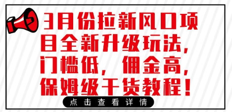 3月份拉新风口项目全新升级玩法，门槛低，佣金高，保姆级干货教程网赚项目-副业赚钱-互联网创业-资源整合小白搞钱网,分享免费网赚项目,网创资源,视频教程,网络资源的休闲小站