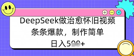 DeepSeek做治愈怀旧视频，条条爆款，制作简单，日入数张网赚项目-副业赚钱-互联网创业-资源整合小白搞钱网,分享免费网赚项目,网创资源,视频教程,网络资源的休闲小站