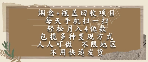 烟盒瓶盖回收项目，每天手机扫一扫，轻松月入4位数，人人可做，不限地区，不用快递【揭秘】网赚项目-副业赚钱-互联网创业-资源整合小白搞钱网,分享免费网赚项目,网创资源,视频教程,网络资源的休闲小站