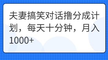 夫妻搞笑对话撸分成计划，每天十分钟，月入1000+网赚项目-副业赚钱-互联网创业-资源整合小白搞钱网,分享免费网赚项目,网创资源,视频教程,网络资源的休闲小站