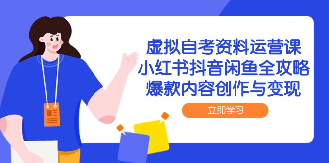 （14938期）虚拟自考资料运营课，小红书抖音闲鱼全攻略，爆款内容创作与变现网赚项目-副业赚钱-互联网创业-资源整合小白搞钱网,分享免费网赚项目,网创资源,视频教程,网络资源的休闲小站