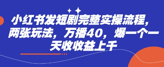 小红书发短剧完整实操流程，两张玩法，万播40，爆一个一天收收益上千网赚项目-副业赚钱-互联网创业-资源整合小白搞钱网,分享免费网赚项目,网创资源,视频教程,网络资源的休闲小站