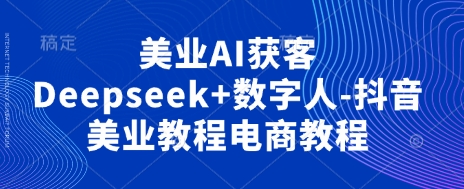 美业AI获客Deepseek+数字人-抖音美业教程电商教程网赚项目-副业赚钱-互联网创业-资源整合小白搞钱网,分享免费网赚项目,网创资源,视频教程,网络资源的休闲小站