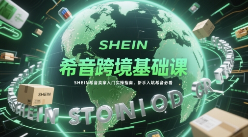 希音跨境基础课，SHEIN希音卖家入门实操指南，新手入坑希音必看网赚项目-副业赚钱-互联网创业-资源整合小白搞钱网,分享免费网赚项目,网创资源,视频教程,网络资源的休闲小站