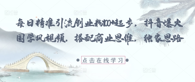 每日精准引流创业粉100+起步，抖音爆火国学风视频，搭配商业思维，独家思路网赚项目-副业赚钱-互联网创业-资源整合小白搞钱网,分享免费网赚项目,网创资源,视频教程,网络资源的休闲小站