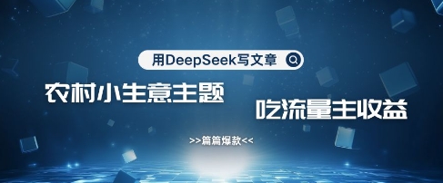 用DeepSeek写农村创业小项目，篇篇爆款，暴力引流，吃流量主收益变现网赚项目-副业赚钱-互联网创业-资源整合小白搞钱网,分享免费网赚项目,网创资源,视频教程,网络资源的休闲小站