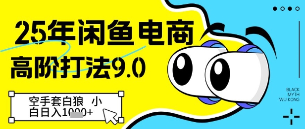 25年闲鱼电商高阶打法9.0，空手套白狼，小白日入几张网赚项目-副业赚钱-互联网创业-资源整合小白搞钱网,分享免费网赚项目,网创资源,视频教程,网络资源的休闲小站